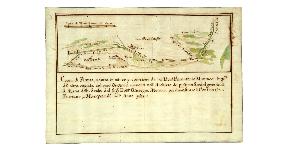 Copia di Pianta, ridotta in minor proporsione da me Dottore Pierantonio Montucci Ingegnere da altra copiata dal vero Originale esistente nell’Archivio del pijssimo Spedal grande di S. Maria della Scala dal Signor Dottore Giuseppe Morozzi per dimostrare il Confino fra Buriano, e Montepescali nell’anno 1631